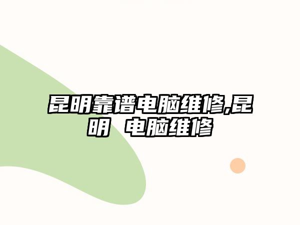 昆明靠譜電腦維修,昆明 電腦維修