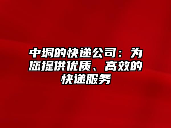 中垌的快遞公司：為您提供優(yōu)質(zhì)、高效的快遞服務(wù)