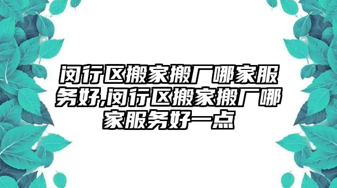 閔行區搬家搬廠哪家服務好,閔行區搬家搬廠哪家服務好一點