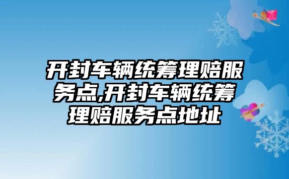 開封車輛統籌理賠服務點,開封車輛統籌理賠服務點地址