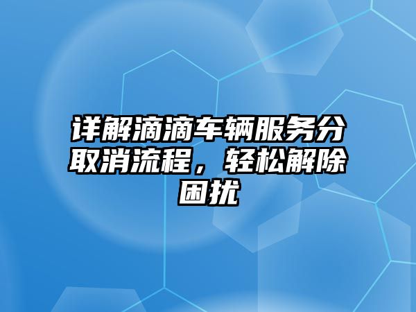 詳解滴滴車輛服務分取消流程，輕松解除困擾