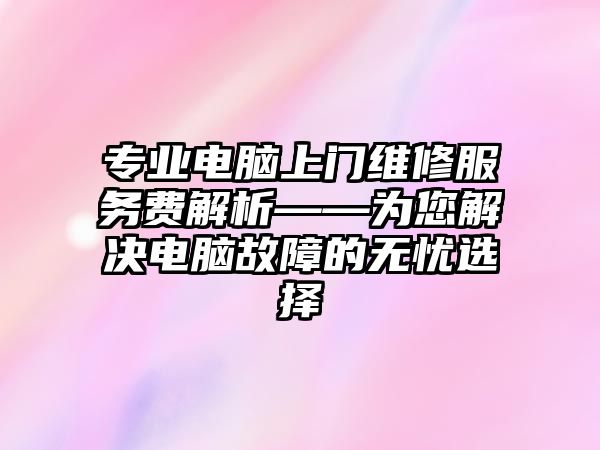 專業電腦上門維修服務費解析——為您解決電腦故障的無憂選擇