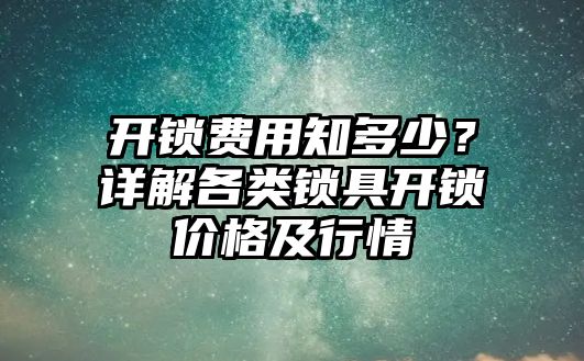 開(kāi)鎖費(fèi)用知多少？詳解各類(lèi)鎖具開(kāi)鎖價(jià)格及行情