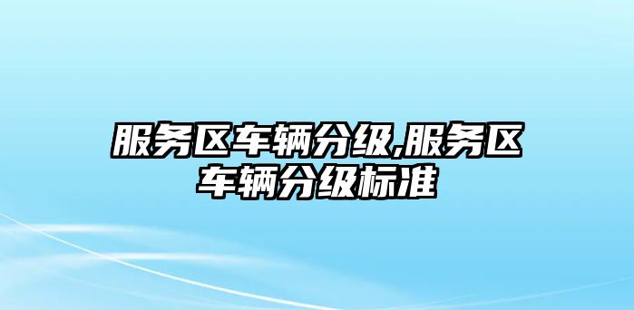 服務區(qū)車輛分級,服務區(qū)車輛分級標準