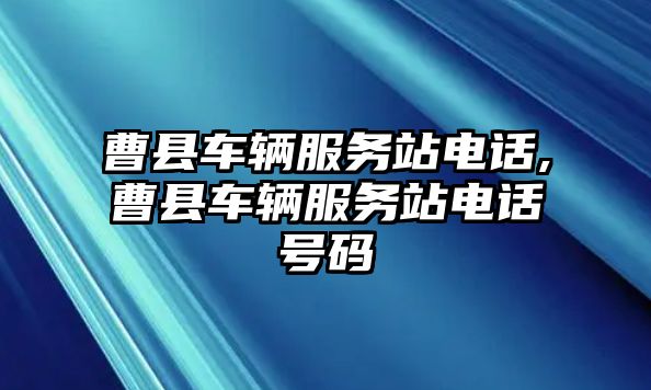 曹縣車輛服務(wù)站電話,曹縣車輛服務(wù)站電話號碼