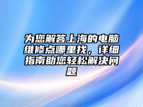 為您解答上海的電腦維修點哪里找，詳細指南助您輕松解決問題