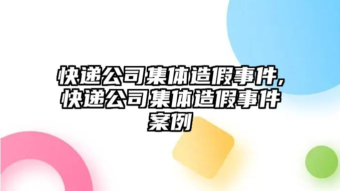 快遞公司集體造假事件,快遞公司集體造假事件案例