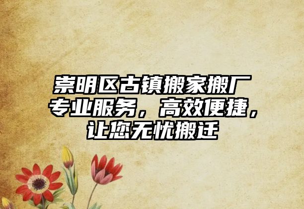 崇明區古鎮搬家搬廠專業服務，高效便捷，讓您無憂搬遷