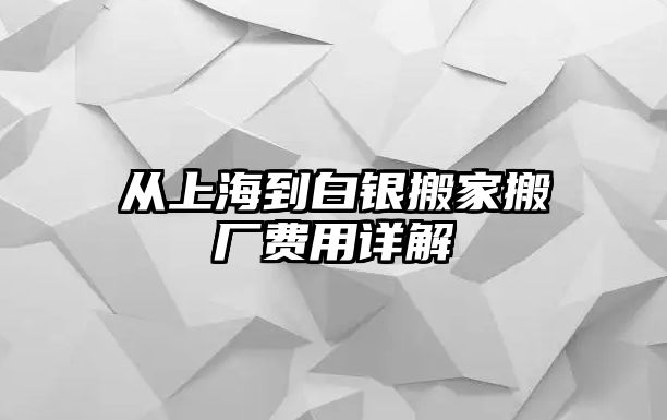 從上海到白銀搬家搬廠費用詳解