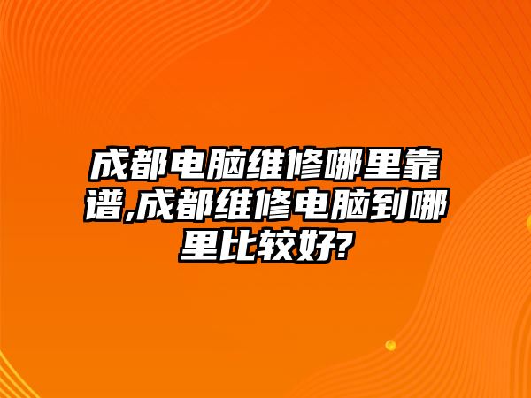 成都電腦維修哪里靠譜,成都維修電腦到哪里比較好?