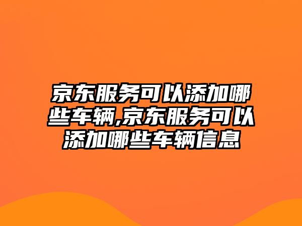 京東服務可以添加哪些車輛,京東服務可以添加哪些車輛信息