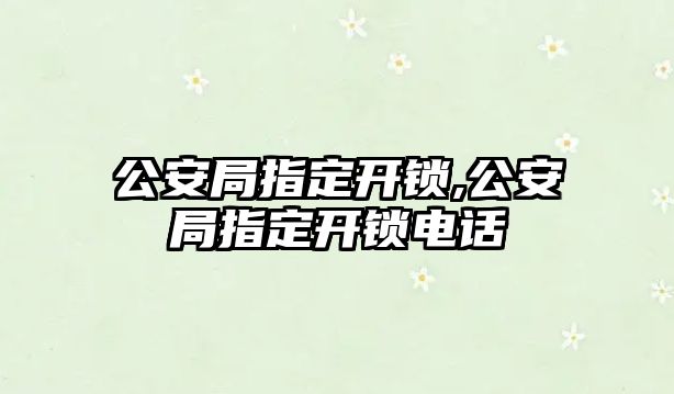 公安局指定開鎖,公安局指定開鎖電話