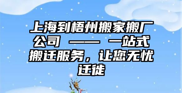 上海到梧州搬家搬廠公司 —— 一站式搬遷服務，讓您無憂遷徙