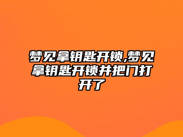 夢見拿鑰匙開鎖,夢見拿鑰匙開鎖并把門打開了