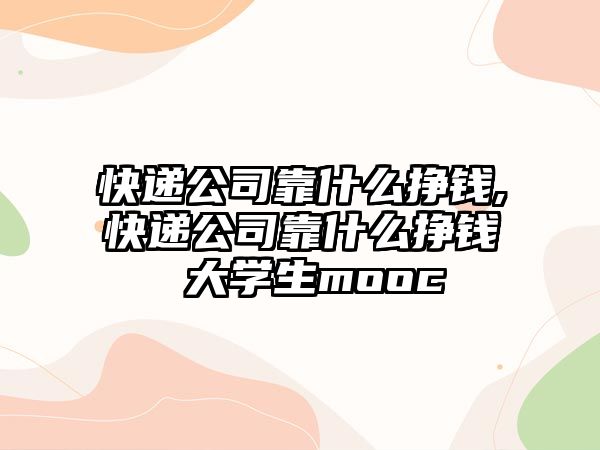 快遞公司靠什么掙錢,快遞公司靠什么掙錢 大學生mooc