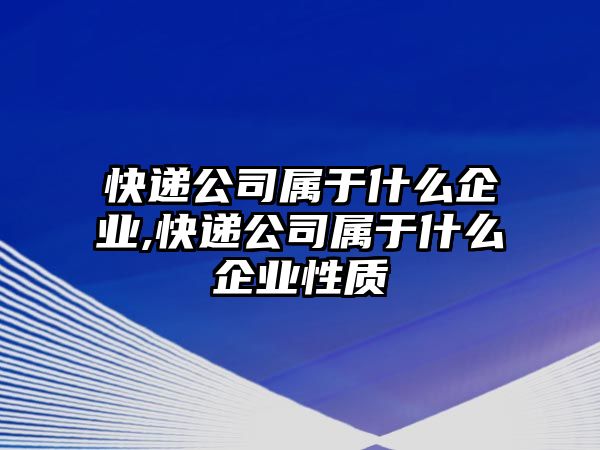 快遞公司屬于什么企業,快遞公司屬于什么企業性質