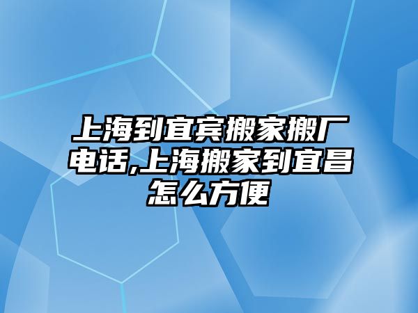 上海到宜賓搬家搬廠電話,上海搬家到宜昌怎么方便