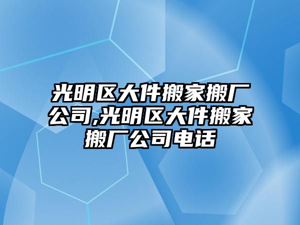 光明區大件搬家搬廠公司,光明區大件搬家搬廠公司電話