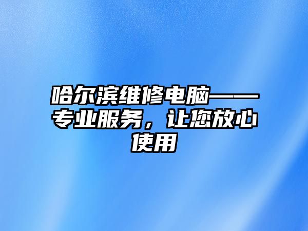 哈爾濱維修電腦——專業服務，讓您放心使用