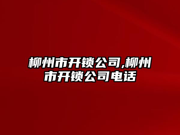 柳州市開鎖公司,柳州市開鎖公司電話