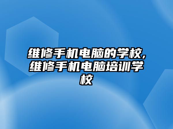 維修手機電腦的學校,維修手機電腦培訓學校