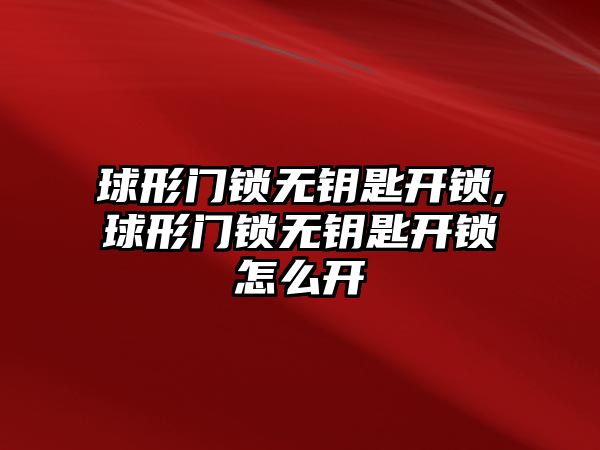 球形門鎖無鑰匙開鎖,球形門鎖無鑰匙開鎖怎么開