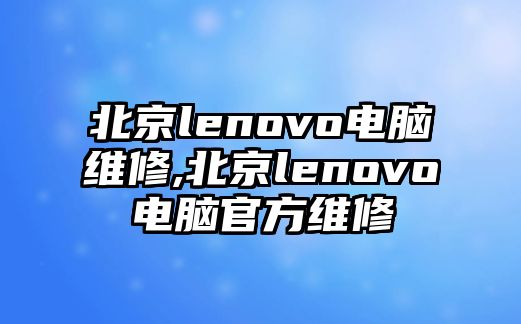 北京lenovo電腦維修,北京lenovo電腦官方維修