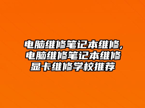 電腦維修筆記本維修,電腦維修筆記本維修顯卡維修學校推薦