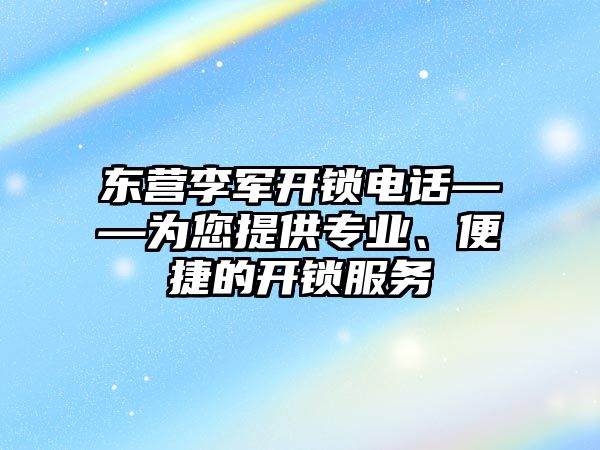 東營李軍開鎖電話——為您提供專業、便捷的開鎖服務