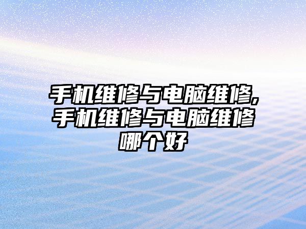 手機維修與電腦維修,手機維修與電腦維修哪個好