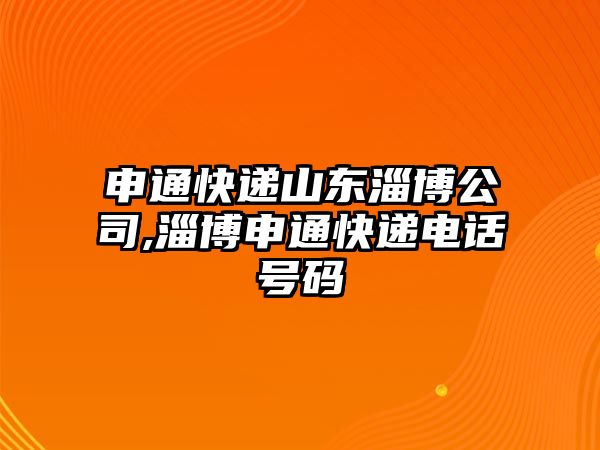 申通快遞山東淄博公司,淄博申通快遞電話號碼