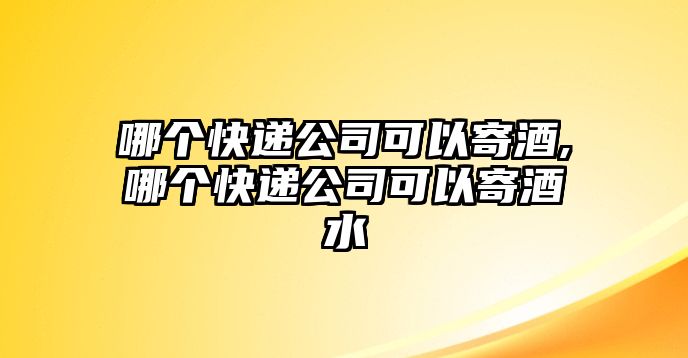 哪個快遞公司可以寄酒,哪個快遞公司可以寄酒水