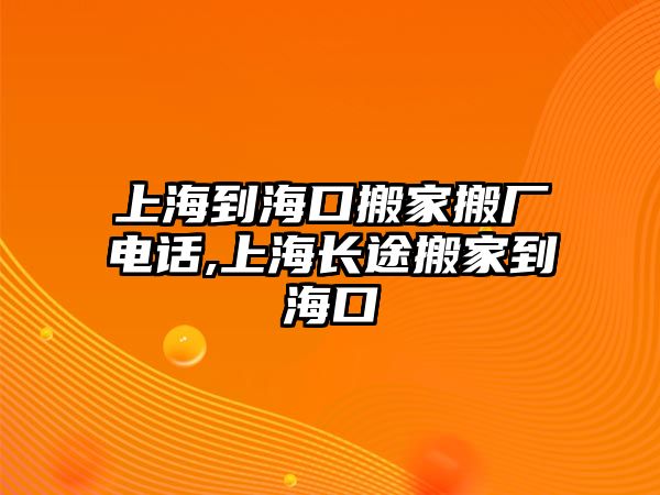 上海到海口搬家搬廠電話,上海長途搬家到海口