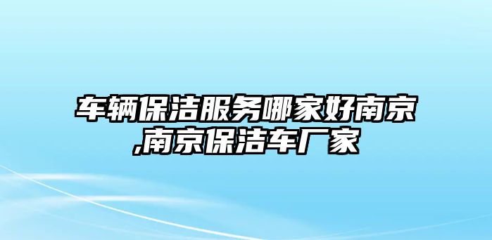 車輛保潔服務哪家好南京,南京保潔車廠家