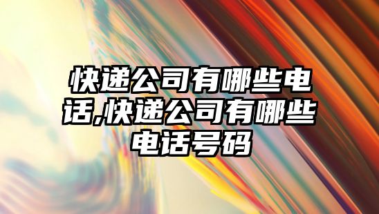 快遞公司有哪些電話,快遞公司有哪些電話號碼