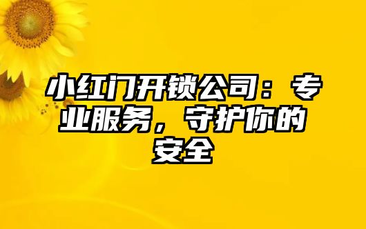 小紅門開鎖公司：專業服務，守護你的安全