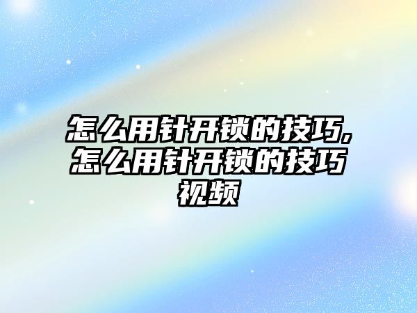 怎么用針開鎖的技巧,怎么用針開鎖的技巧視頻