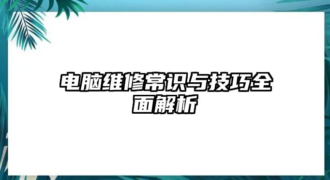 電腦維修常識與技巧全面解析