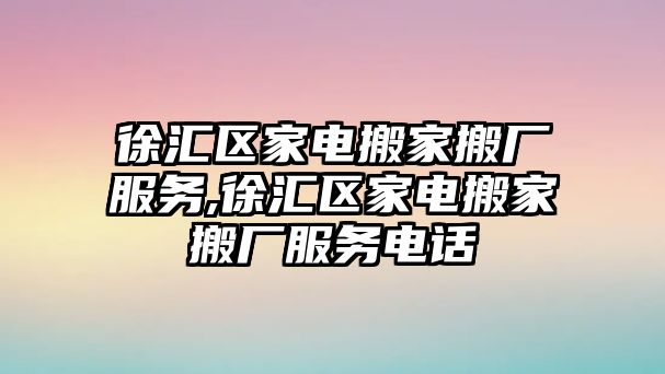 徐匯區家電搬家搬廠服務,徐匯區家電搬家搬廠服務電話