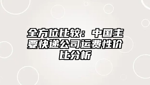 全方位比較：中國(guó)主要快遞公司運(yùn)費(fèi)性價(jià)比分析