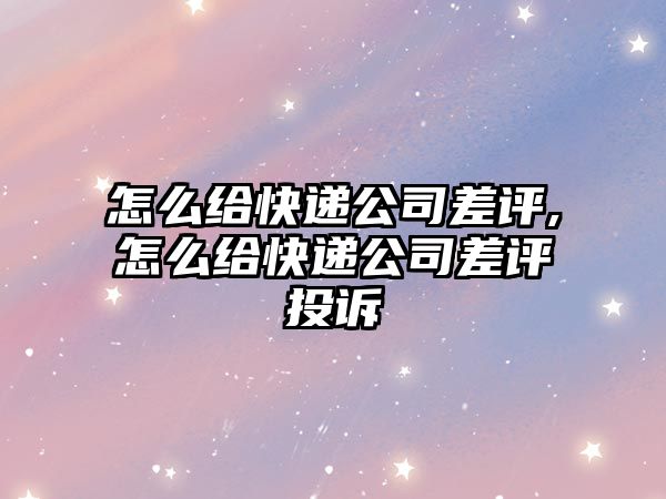 怎么給快遞公司差評,怎么給快遞公司差評投訴