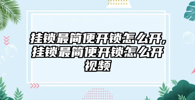 掛鎖最簡便開鎖怎么開,掛鎖最簡便開鎖怎么開視頻