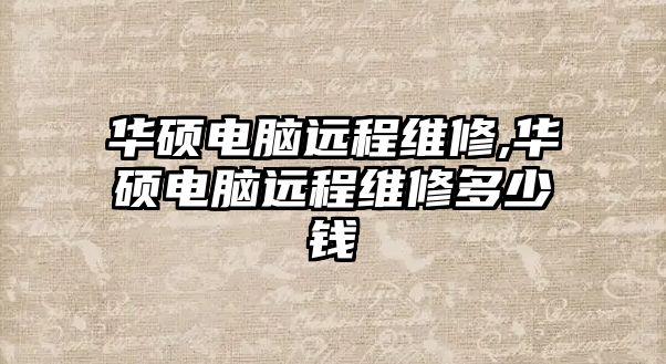 華碩電腦遠程維修,華碩電腦遠程維修多少錢