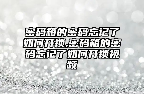 密碼箱的密碼忘記了如何開鎖,密碼箱的密碼忘記了如何開鎖視頻