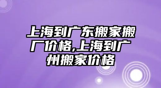 上海到廣東搬家搬廠價格,上海到廣州搬家價格