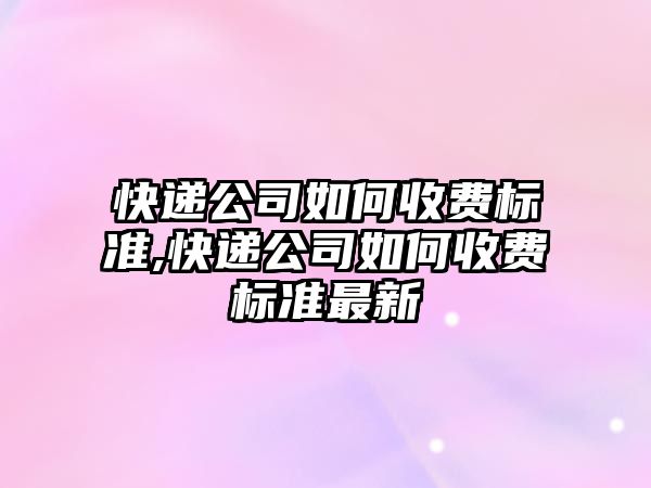 快遞公司如何收費標準,快遞公司如何收費標準最新