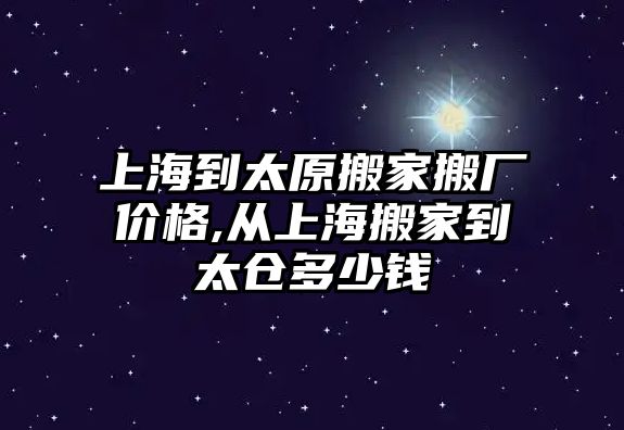 上海到太原搬家搬廠價格,從上海搬家到太倉多少錢