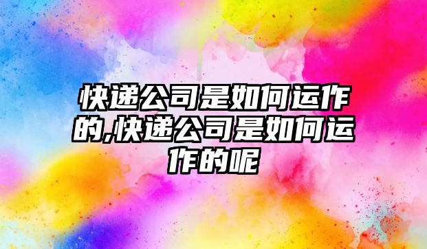 快遞公司是如何運作的,快遞公司是如何運作的呢