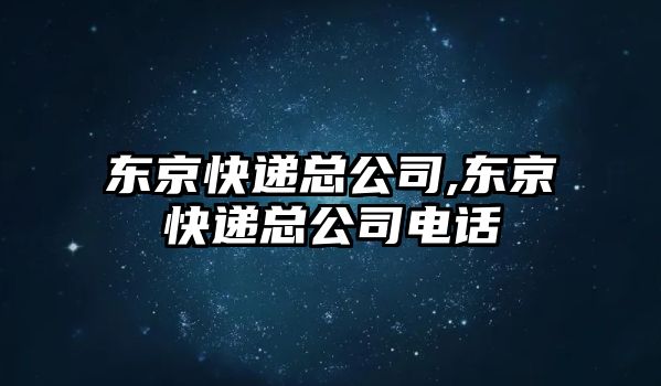 東京快遞總公司,東京快遞總公司電話