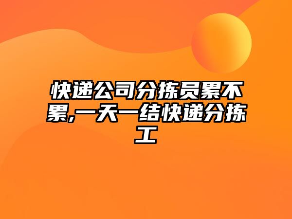 快遞公司分揀員累不累,一天一結快遞分揀工